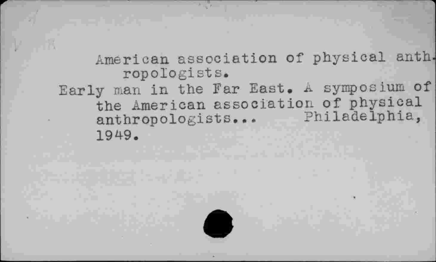 ﻿American association of physical anth ropologist s.
Early man in the Far East. A symposium of the American association of physical anthropologists... Philadelphia, 1949.